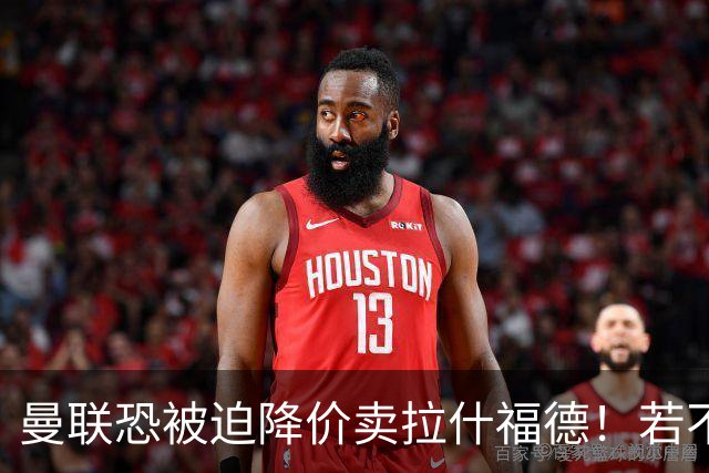 曼联恐被迫降价卖拉什福德！若不能转会巴萨，其将第一时间归队享顶薪