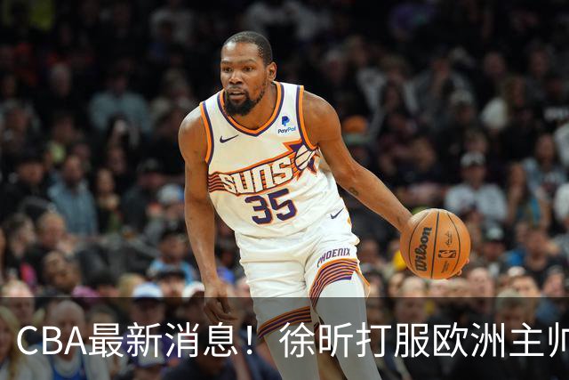 CBA最新消息！徐昕打服欧洲主帅，上海票价涨10倍，胡金秋伤病出炉